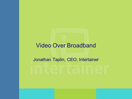 Video Over Broadband Jonathan Taplin, CEO, Intertainer.