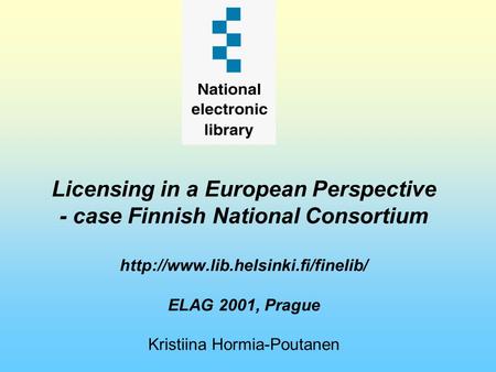 Licensing in a European Perspective - case Finnish National Consortium  ELAG 2001, Prague Kristiina Hormia-Poutanen.