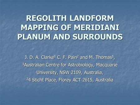 REGOLITH LANDFORM MAPPING OF MERIDIANI PLANUM AND SURROUNDS J. D. A. Clarke 1 C. F. Pain 2 and M. Thomas 1, 1 Australian Centre for Astrobiology, Macquarie.