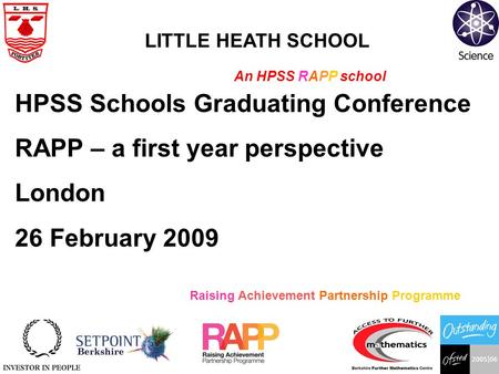 Raising Achievement Partnership Programme LITTLE HEATH SCHOOL An HPSS RAPP school HPSS Schools Graduating Conference RAPP – a first year perspective London.