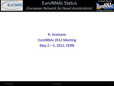 EuroNNAc Status (European Network for Novel Accelerators) 2 May 2012 R. Assmann1 EuroNNAc 2012 Meeting May 2 – 4, 2012, CERN.