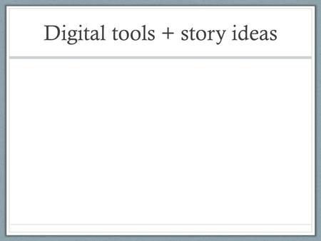 Digital tools + story ideas. Using RSS What is it? Really simple syndication Delivers news content to you.