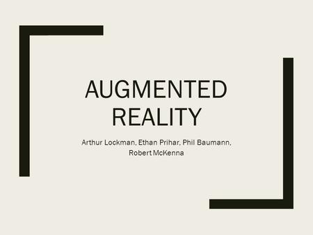 AUGMENTED REALITY Arthur Lockman, Ethan Prihar, Phil Baumann, Robert McKenna.