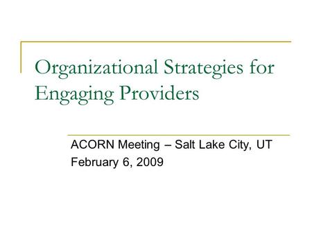 Organizational Strategies for Engaging Providers ACORN Meeting – Salt Lake City, UT February 6, 2009.