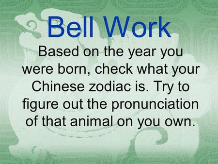 Bell Work Based on the year you were born, check what your Chinese zodiac is. Try to figure out the pronunciation of that animal on you own.