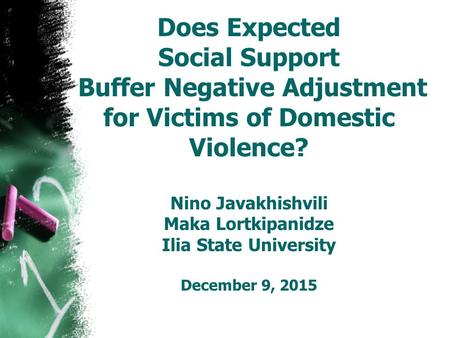 Does Expected Social Support Buffer Negative Adjustment for Victims of Domestic Violence? Nino Javakhishvili Maka Lortkipanidze Ilia State University December.