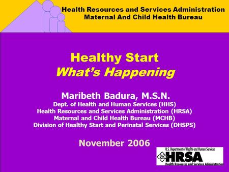 Health Resources and Services Administration Maternal And Child Health Bureau Healthy Start What’s Happening Maribeth Badura, M.S.N. Dept. of Health and.