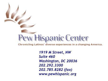 1919 M Street, NW Suite 460 Washington, DC 20036 202.292.3300 202.785.8282 (fax) www.pewhispanic.org.