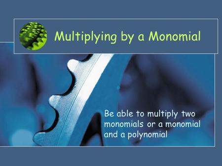 Multiplying by a Monomial Be able to multiply two monomials or a monomial and a polynomial.