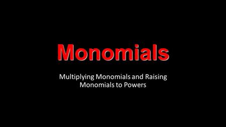 Monomials Multiplying Monomials and Raising Monomials to Powers.