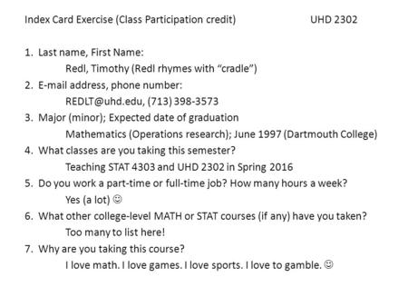 Index Card Exercise (Class Participation credit)UHD 2302 1. Last name, First Name: Redl, Timothy (Redl rhymes with “cradle”) 2. E-mail address, phone number: