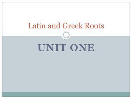 Latin and Greek Roots UNIT ONE.