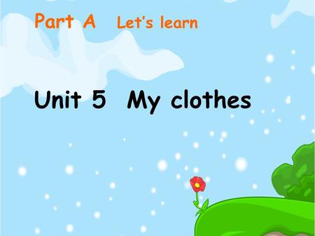 Part A Let’s learn Unit 5 My clothes.