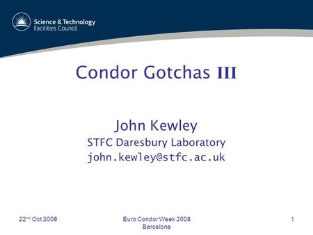 22 nd Oct 2008Euro Condor Week 2008 Barcelona 1 Condor Gotchas III John Kewley STFC Daresbury Laboratory