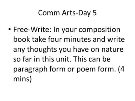 Comm Arts-Day 5 Free-Write: In your composition book take four minutes and write any thoughts you have on nature so far in this unit. This can be paragraph.