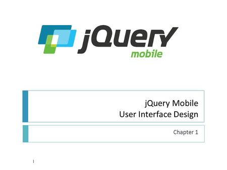 JQuery Mobile User Interface Design Chapter 1 1. Architecture 2  Hybrid Apps leverage open web standards  Can Test/debug user interface using desktop.