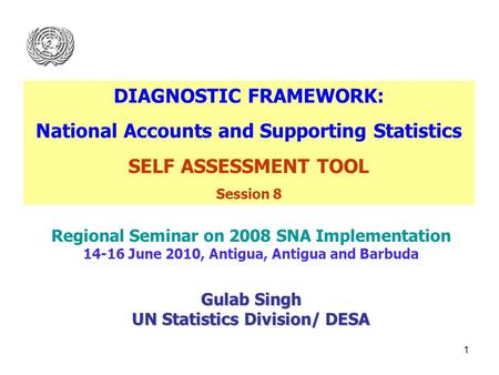 1 Regional Seminar on 2008 SNA Implementation 14-16 June 2010, Antigua, Antigua and Barbuda Gulab Singh UN Statistics Division/ DESA DIAGNOSTIC FRAMEWORK: