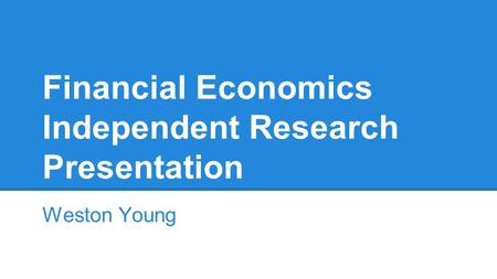 Financial Economics Independent Research Presentation Weston Young.