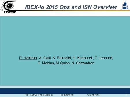 IBEX-lo 2015 Ops and ISN Overview D. Heirtzler et al, UNH/SSC IBEX SWTM August 2015 1 D. Heirtzler, A. Galli, K. Fairchild, H. Kucharek, T. Leonard, E.