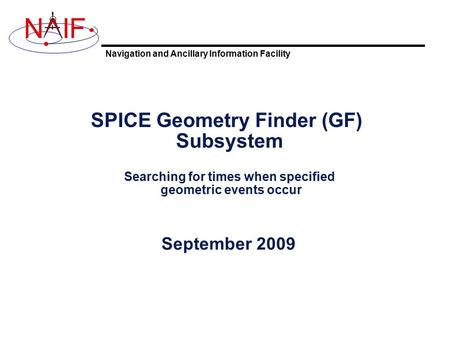 Navigation and Ancillary Information Facility NIF SPICE Geometry Finder (GF) Subsystem Searching for times when specified geometric events occur September.