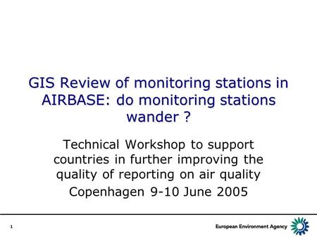 1 GIS Review of monitoring stations in AIRBASE: do monitoring stations wander ? Technical Workshop to support countries in further improving the quality.