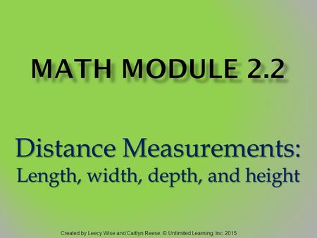 Distance Measurements: Length, width, depth, and height Created by Leecy Wise and Caitlyn Reese, © Unlimited Learning, Inc. 2015.