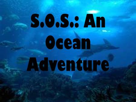 S.O.S.: An Ocean Adventure. S.O.S. An Ocean Adventure Over the next 4 weeks you will embark on a competitive Ocean Adventure…