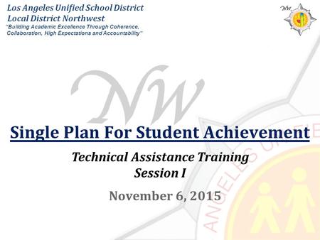 Single Plan For Student Achievement November 6, 2015 Technical Assistance Training Session I Los Angeles Unified School District Local District Northwest.