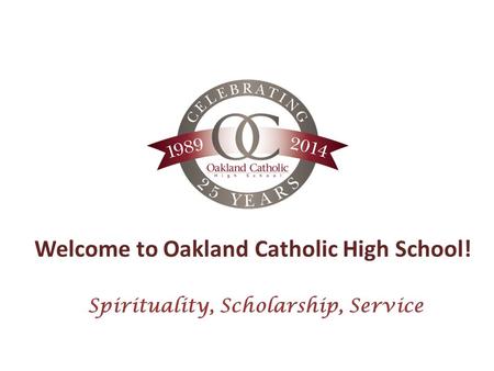 Welcome to Oakland Catholic High School! Spirituality, Scholarship, Service.