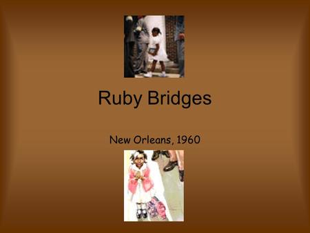 Ruby Bridges New Orleans, 1960. Who is Ruby Bridges? Ruby Bridges is a famous woman in our history. She was the first African American girl to integrate.