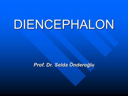 DIENCEPHALON Prof. Dr. Selda Önderoğlu. DIENCEPHALON Diencephalon is the part of CNS located on both sides of 3rd ventricle. Extends ant.ly from interventricular.