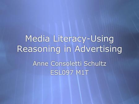 Media Literacy-Using Reasoning in Advertising Anne Consoletti Schultz ESL097 M1T Anne Consoletti Schultz ESL097 M1T.