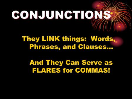 CONJUNCTIONS They LINK things: Words, Phrases, and Clauses… And They Can Serve as FLARES for COMMAS!