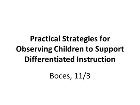 Practical Strategies for Observing Children to Support Differentiated Instruction Boces, 11/3.