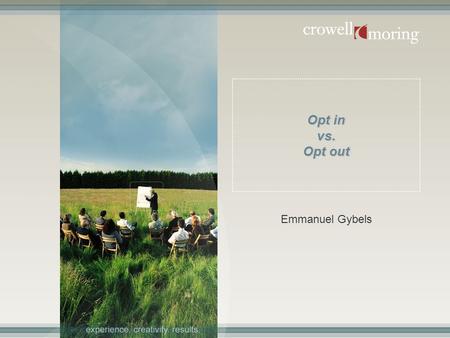 Opt in vs. Opt out Emmanuel Gybels. 2 Introductionary remark : there is not one answer to this question – approach varies depending on type of claim and.