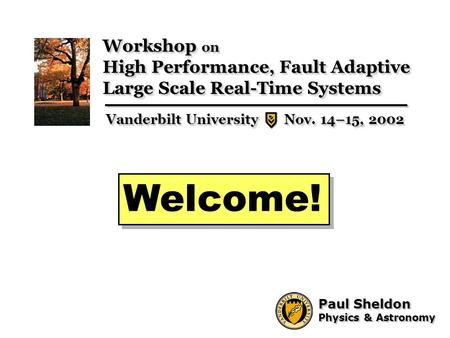 1 Paul Sheldon Physics & Astronomy Paul Sheldon Physics & Astronomy Welcome! Workshop on High Performance, Fault Adaptive Large Scale Real-Time Systems.