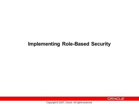 Copyright © 2007, Oracle. All rights reserved. Implementing Role-Based Security.