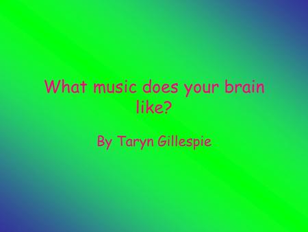 What music does your brain like? By Taryn Gillespie.