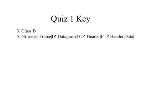 Quiz 1 Key 3. Class B 5. |Ethernet Frame|IP Datagram|TCP Header|FTP Header|Data|