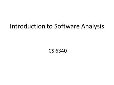 Introduction to Software Analysis CS 6340. Why Take This Course? Learn methods to improve software quality – reliability, security, performance, etc.