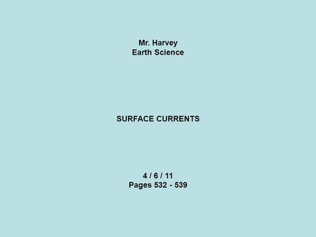 Mr. Harvey Earth Science SURFACE CURRENTS 4 / 6 / 11 Pages 532 - 539.