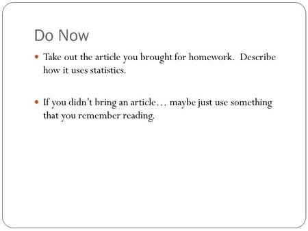 Do Now Take out the article you brought for homework. Describe how it uses statistics. If you didn’t bring an article… maybe just use something that you.