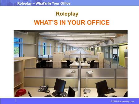 © 2015 albert-learning.com Roleplay – What’s In Your Office Roleplay WHAT’S IN YOUR OFFICE.