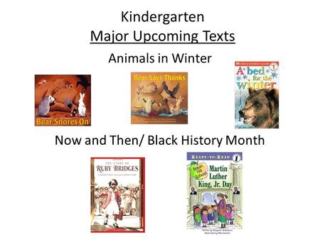 Kindergarten Major Upcoming Texts Animals in Winter Now and Then/ Black History Month.