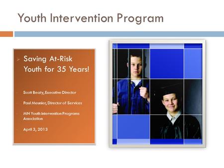 Youth Intervention Program  Saving At-Risk Youth for 35 Years! Scott Beaty, Executive Director Paul Meunier, Director of Services MN Youth intervention.