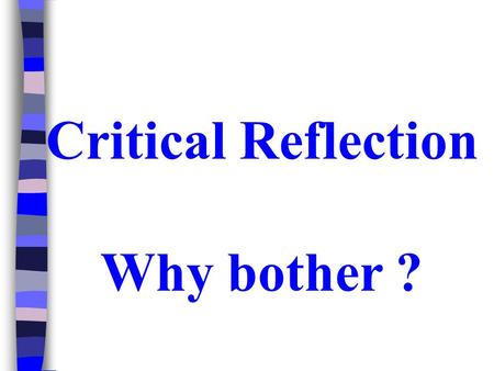 Critical Reflection Why bother ?. Standard for Initial Teacher Education (Student Teachers) Reflect on and act to improve the effectiveness of their own.