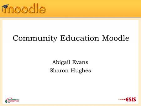 Community Education Moodle Abigail Evans Sharon Hughes.