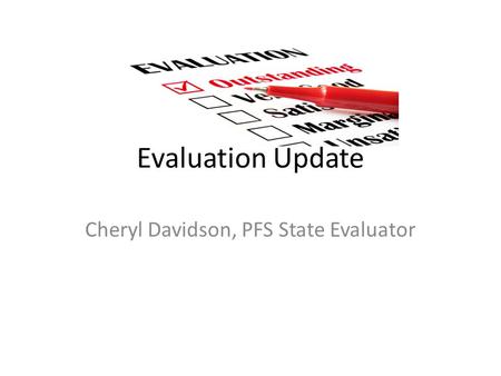 Evaluation Update Cheryl Davidson, PFS State Evaluator.