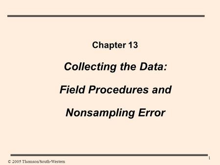 1 Chapter 13 Collecting the Data: Field Procedures and Nonsampling Error © 2005 Thomson/South-Western.