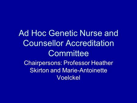 Ad Hoc Genetic Nurse and Counsellor Accreditation Committee Chairpersons: Professor Heather Skirton and Marie-Antoinette Voelckel.